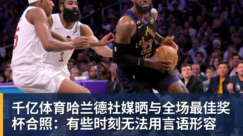 千亿体育哈兰德社媒晒与全场最佳奖杯合照：有些时刻无法用言语形容