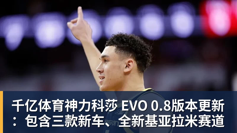 千亿体育神力科莎 EVO 0.8版本更新：包含三款新车、全新基亚拉米赛道