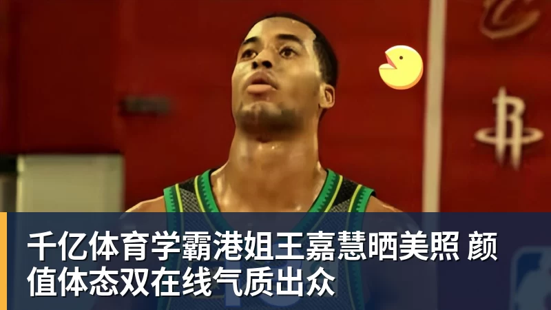 千亿体育学霸港姐王嘉慧晒美照 颜值体态双在线气质出众