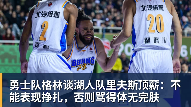 千亿体育勇士队格林谈湖人队里夫斯顶薪:不能表现挣扎,否则骂得体无完肤