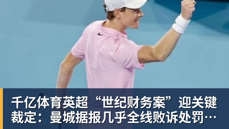 千亿体育英超“世纪财务案”迎关键裁定:曼城据报几乎全线败诉处罚悬念待解