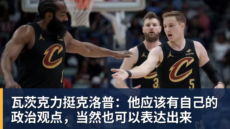 瓦茨克力挺克洛普:他应该有自己的政治观点,当然也可以表达出来