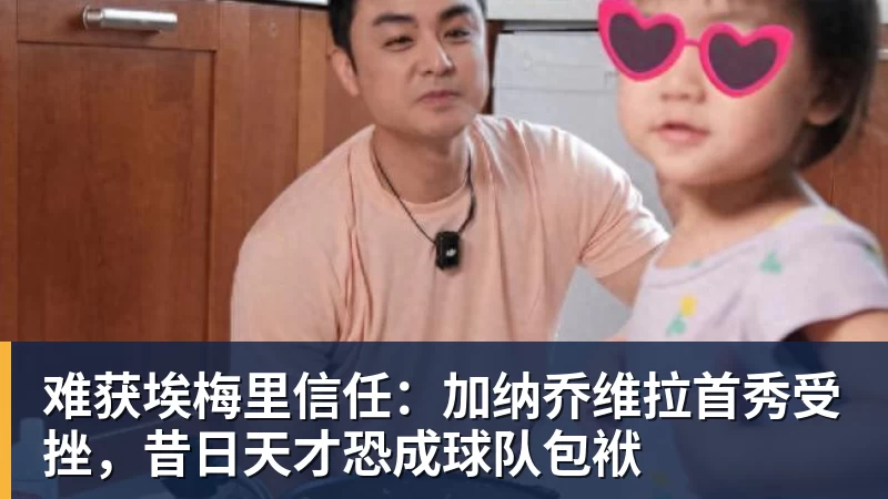 难获埃梅里信任:加纳乔维拉首秀受挫,昔日天才恐成球队包袱